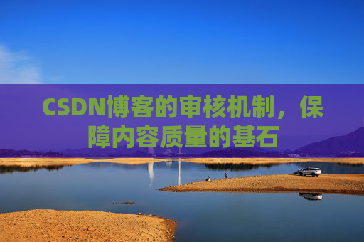 CSDN博客的审核机制，保障内容质量的基石